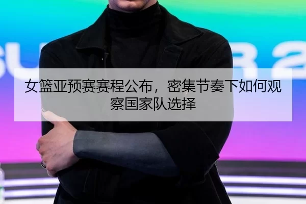 女篮亚预赛赛程公布，密集节奏下如何观察国家队选择 | Queen of Bounty