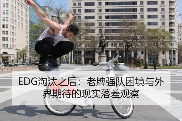 EDG淘汰之后：老牌强队困境与外界期待的现实落差观察 - Queen of Bounty